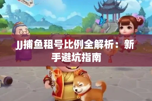 JJ捕鱼租号比例全解析：新手避坑指南