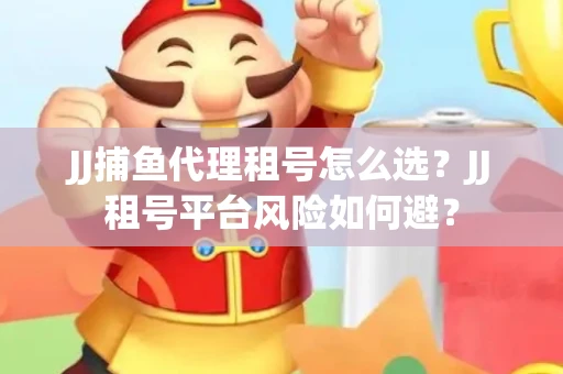 JJ捕鱼代理租号怎么选?JJ租号平台风险如何避? JJ捕鱼代理租号怎么选?JJ租号平台风险如何避?