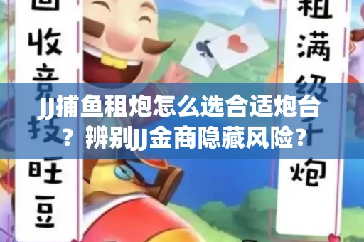 JJ捕鱼租炮怎么选合适炮台?辨别JJ金商隐藏风险? JJ捕鱼租炮怎么选合适炮台?辨别JJ金商隐藏风险?